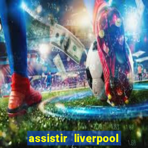 assistir liverpool no futemax